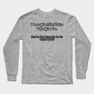 I love you no matter what you do... Long Sleeve T-Shirt